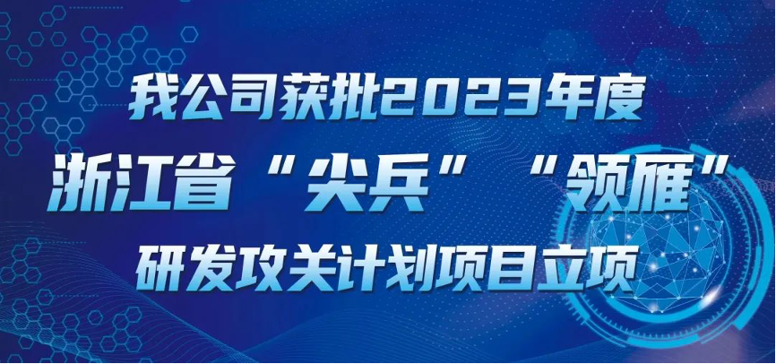 【喜報！】公司獲批2023年度浙江省“尖兵”“領雁” 研發(fā)攻關(guān)計劃項目立項